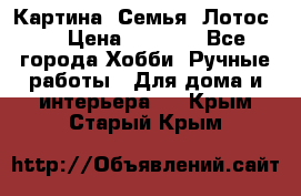 Картина “Семья (Лотос)“ › Цена ­ 3 500 - Все города Хобби. Ручные работы » Для дома и интерьера   . Крым,Старый Крым
